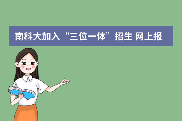 南科大加入“三位一体”招生 网上报名4月30日截止